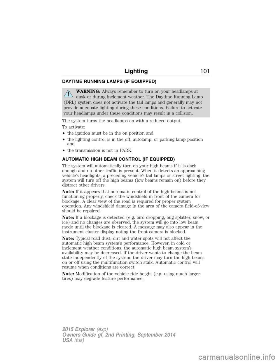 FORD EXPLORER 2015 5.G Owners Manual DAYTIME RUNNING LAMPS (IF EQUIPPED)
WARNING:Always remember to turn on your headlamps at
dusk or during inclement weather. The Daytime Running Lamp
(DRL) system does not activate the tail lamps and ge