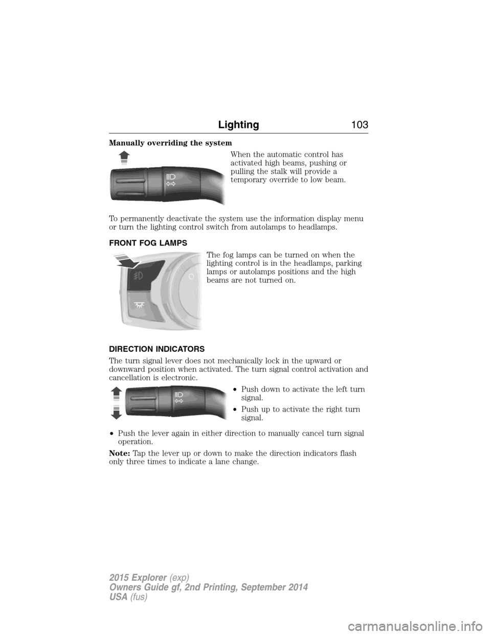 FORD EXPLORER 2015 5.G Owners Manual Manually overriding the system
When the automatic control has
activated high beams, pushing or
pulling the stalk will provide a
temporary override to low beam.
To permanently deactivate the system use FORD EXPLORER 2015 5.G Owners Manual Manually overriding the system
When the automatic control has
activated high beams, pushing or
pulling the stalk will provide a
temporary override to low beam.
To permanently deactivate the system use