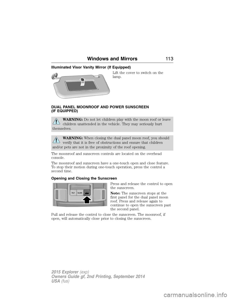FORD EXPLORER 2015 5.G Owners Manual Illuminated Visor Vanity Mirror (If Equipped)
Lift the cover to switch on the
lamp.
DUAL PANEL MOONROOF AND POWER SUNSCREEN
(IF EQUIPPED)
WARNING:Do not let children play with the moon roof or leave
c FORD EXPLORER 2015 5.G Owners Manual Illuminated Visor Vanity Mirror (If Equipped)
Lift the cover to switch on the
lamp.
DUAL PANEL MOONROOF AND POWER SUNSCREEN
(IF EQUIPPED)
WARNING:Do not let children play with the moon roof or leave
c
