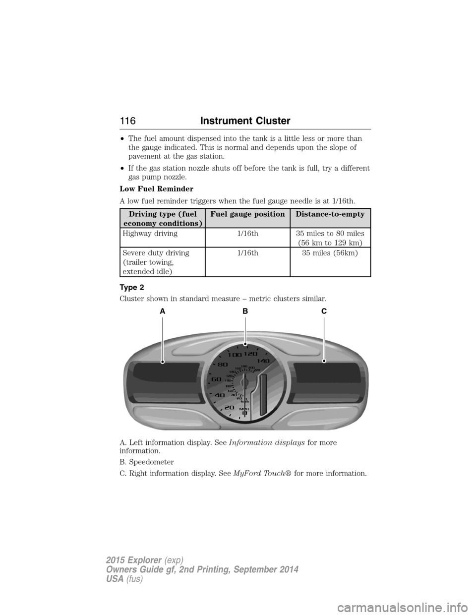 FORD EXPLORER 2015 5.G Owners Manual •The fuel amount dispensed into the tank is a little less or more than
the gauge indicated. This is normal and depends upon the slope of
pavement at the gas station.
•If the gas station nozzle shu