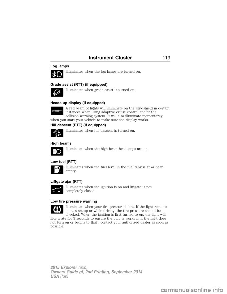 FORD EXPLORER 2015 5.G Owners Manual Fog lamps
Illuminates when the fog lamps are turned on.
Grade assist (RTT) (if equipped)
Illuminates when grade assist is turned on.
Heads up display (if equipped)
A red beam of lights will illuminate