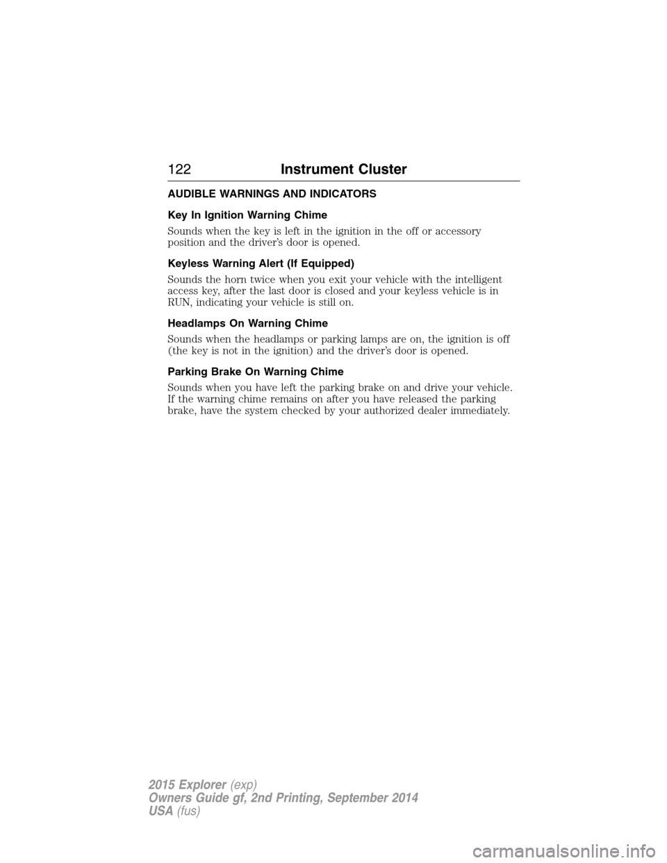 FORD EXPLORER 2015 5.G Owners Manual AUDIBLE WARNINGS AND INDICATORS
Key In Ignition Warning Chime
Sounds when the key is left in the ignition in the off or accessory
position and the driver’s door is opened.
Keyless Warning Alert (If FORD EXPLORER 2015 5.G Owners Manual AUDIBLE WARNINGS AND INDICATORS
Key In Ignition Warning Chime
Sounds when the key is left in the ignition in the off or accessory
position and the driver’s door is opened.
Keyless Warning Alert (If