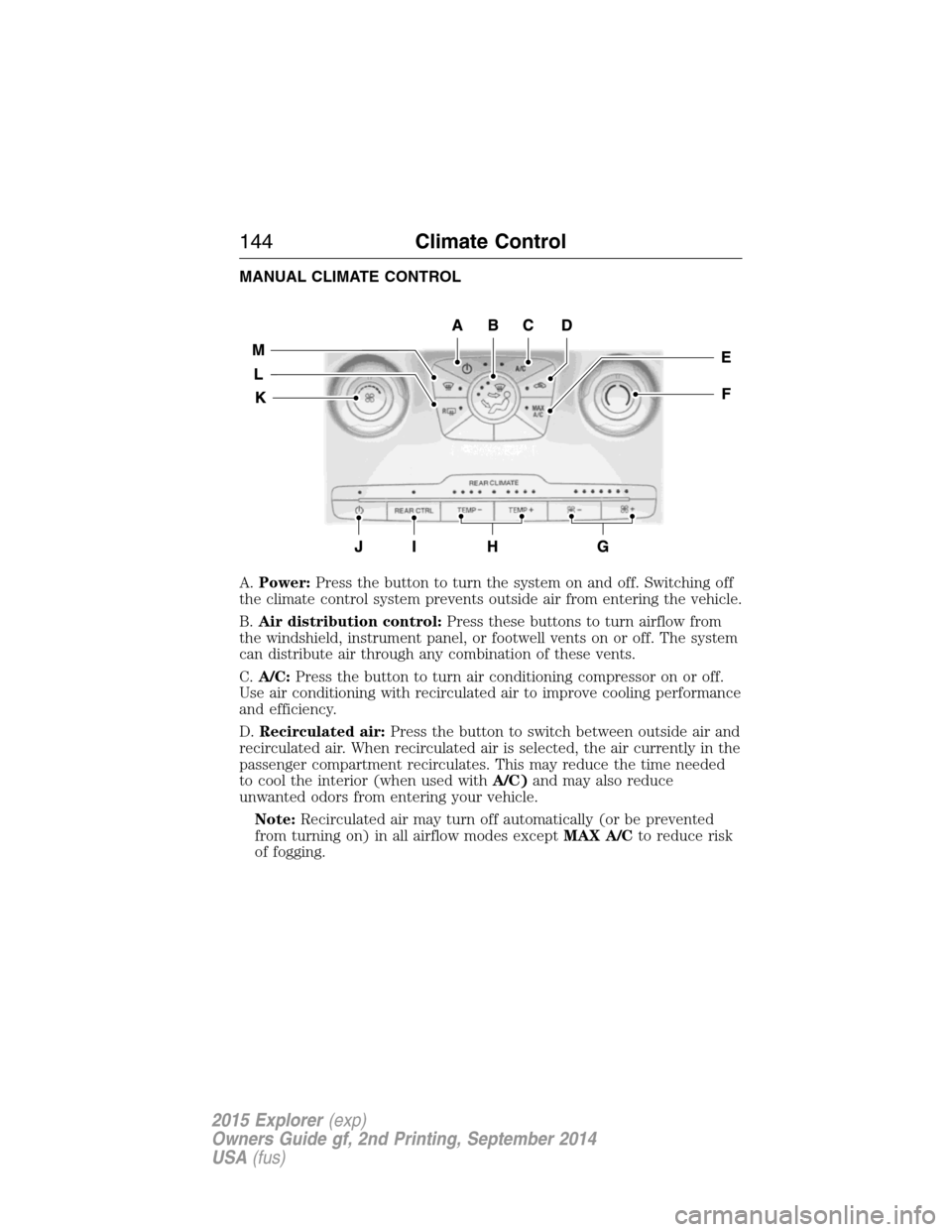 FORD EXPLORER 2015 5.G Owners Manual MANUAL CLIMATE CONTROL
A.Power:Press the button to turn the system on and off. Switching off
the climate control system prevents outside air from entering the vehicle.
B.Air distribution control:Press FORD EXPLORER 2015 5.G Owners Manual MANUAL CLIMATE CONTROL
A.Power:Press the button to turn the system on and off. Switching off
the climate control system prevents outside air from entering the vehicle.
B.Air distribution control:Press