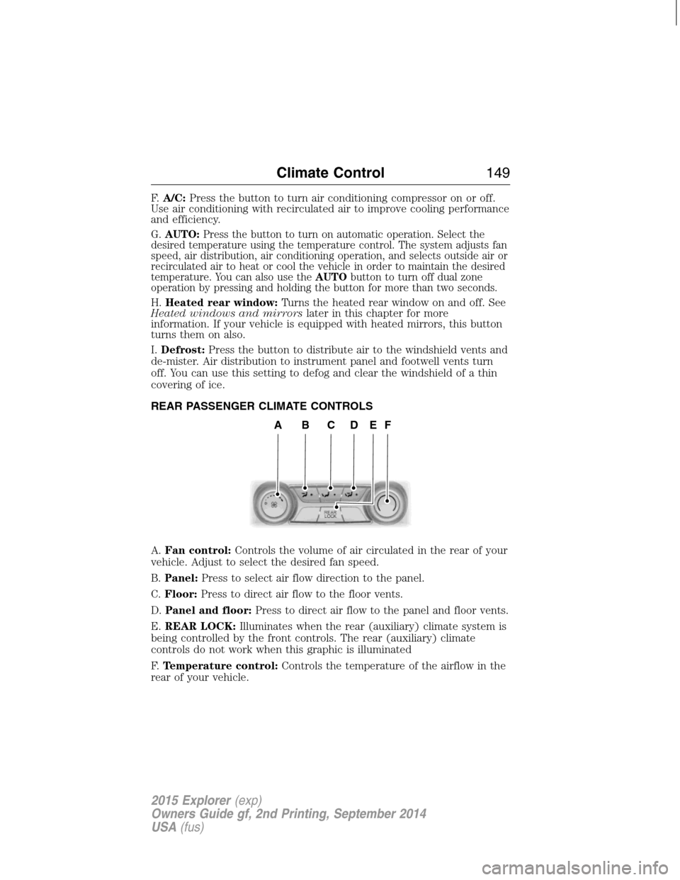 FORD EXPLORER 2015 5.G Owners Manual F.A/C:Press the button to turn air conditioning compressor on or off.
Use air conditioning with recirculated air to improve cooling performance
and efficiency.
G.
AUTO:Press the button to turn on auto FORD EXPLORER 2015 5.G Owners Manual F.A/C:Press the button to turn air conditioning compressor on or off.
Use air conditioning with recirculated air to improve cooling performance
and efficiency.
G.
AUTO:Press the button to turn on auto
