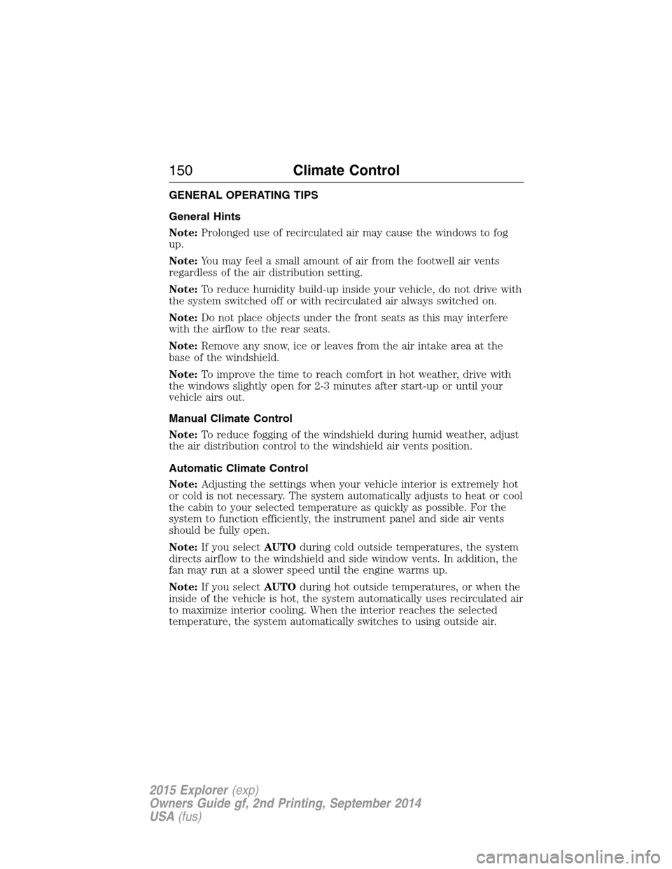 FORD EXPLORER 2015 5.G Owners Manual GENERAL OPERATING TIPS
General Hints
Note:Prolonged use of recirculated air may cause the windows to fog
up.
Note:You may feel a small amount of air from the footwell air vents
regardless of the air d FORD EXPLORER 2015 5.G Owners Manual GENERAL OPERATING TIPS
General Hints
Note:Prolonged use of recirculated air may cause the windows to fog
up.
Note:You may feel a small amount of air from the footwell air vents
regardless of the air d