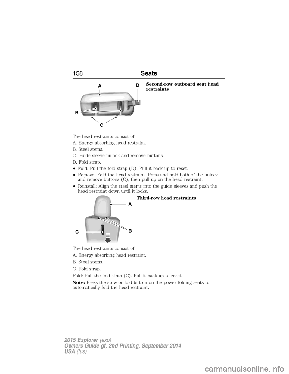 FORD EXPLORER 2015 5.G Owners Manual Second-row outboard seat head
restraints
The head restraints consist of:
A. Energy absorbing head restraint.
B. Steel stems.
C. Guide sleeve unlock and remove buttons.
D. Fold strap.
•Fold: Pull the FORD EXPLORER 2015 5.G Owners Manual Second-row outboard seat head
restraints
The head restraints consist of:
A. Energy absorbing head restraint.
B. Steel stems.
C. Guide sleeve unlock and remove buttons.
D. Fold strap.
•Fold: Pull the