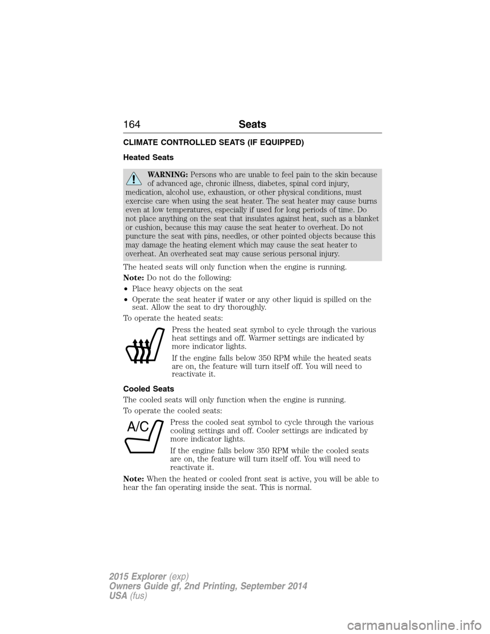 FORD EXPLORER 2015 5.G Owners Manual CLIMATE CONTROLLED SEATS (IF EQUIPPED)
Heated Seats
WARNING:Persons who are unable to feel pain to the skin because
of advanced age, chronic illness, diabetes, spinal cord injury,
medication, alcohol 