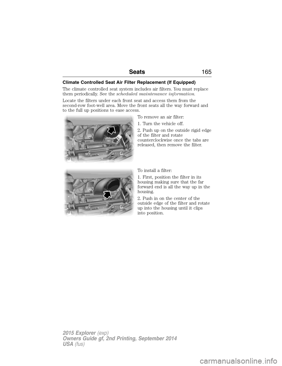 FORD EXPLORER 2015 5.G Owners Manual Climate Controlled Seat Air Filter Replacement (If Equipped)
The climate controlled seat system includes air filters. You must replace
them periodically. See thescheduled maintenance information.
Loca