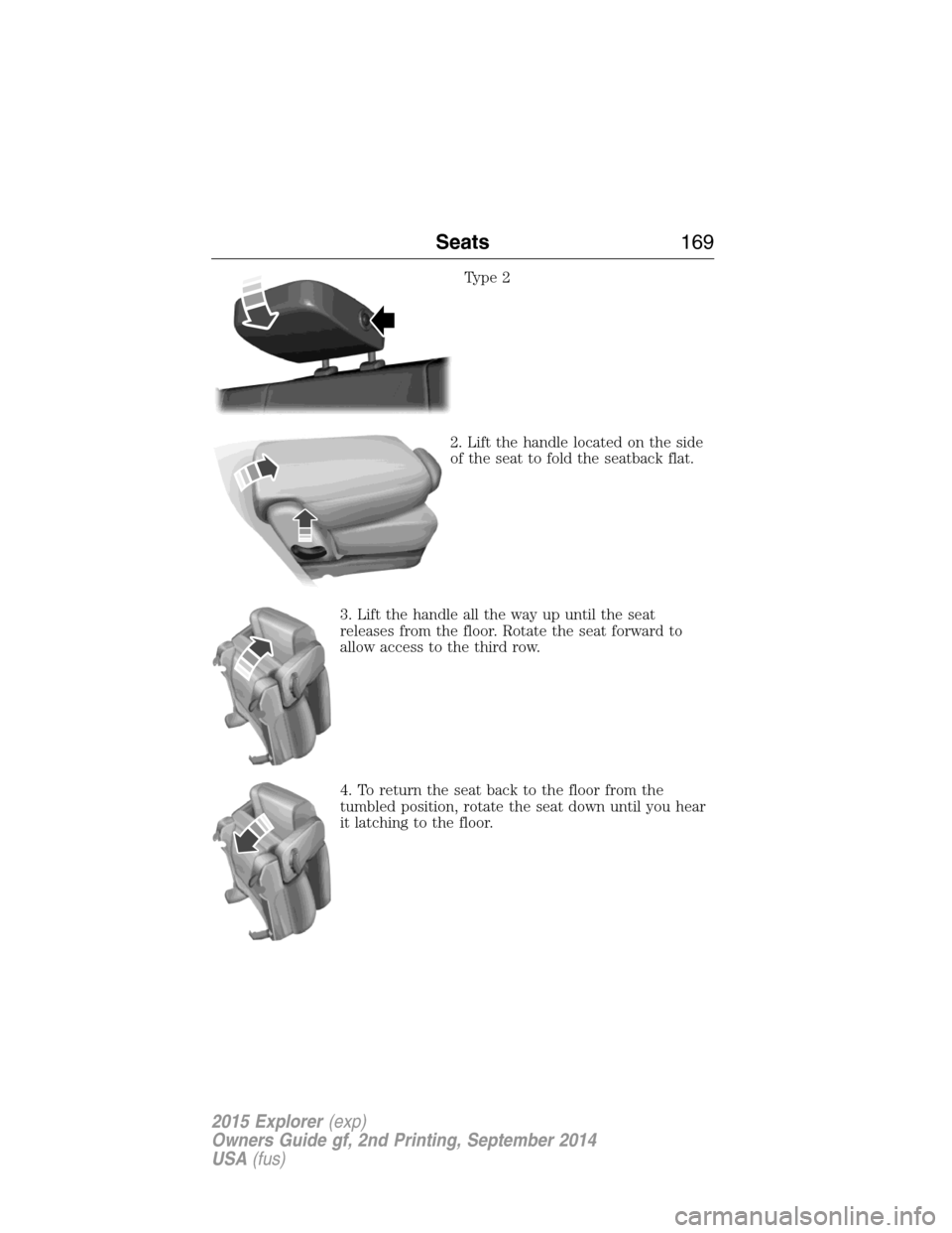 FORD EXPLORER 2015 5.G Owners Manual Type 2
2. Lift the handle located on the side
of the seat to fold the seatback flat.
3. Lift the handle all the way up until the seat
releases from the floor. Rotate the seat forward to
allow access t FORD EXPLORER 2015 5.G Owners Manual Type 2
2. Lift the handle located on the side
of the seat to fold the seatback flat.
3. Lift the handle all the way up until the seat
releases from the floor. Rotate the seat forward to
allow access t