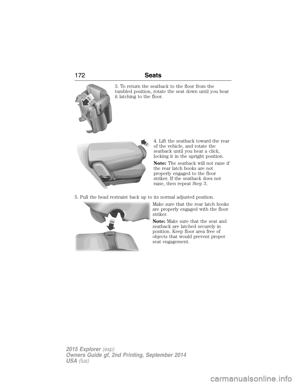 FORD EXPLORER 2015 5.G Owners Manual 3. To return the seatback to the floor from the
tumbled position, rotate the seat down until you hear
it latching to the floor.
4. Lift the seatback toward the rear
of the vehicle, and rotate the
seat FORD EXPLORER 2015 5.G Owners Manual 3. To return the seatback to the floor from the
tumbled position, rotate the seat down until you hear
it latching to the floor.
4. Lift the seatback toward the rear
of the vehicle, and rotate the
seat