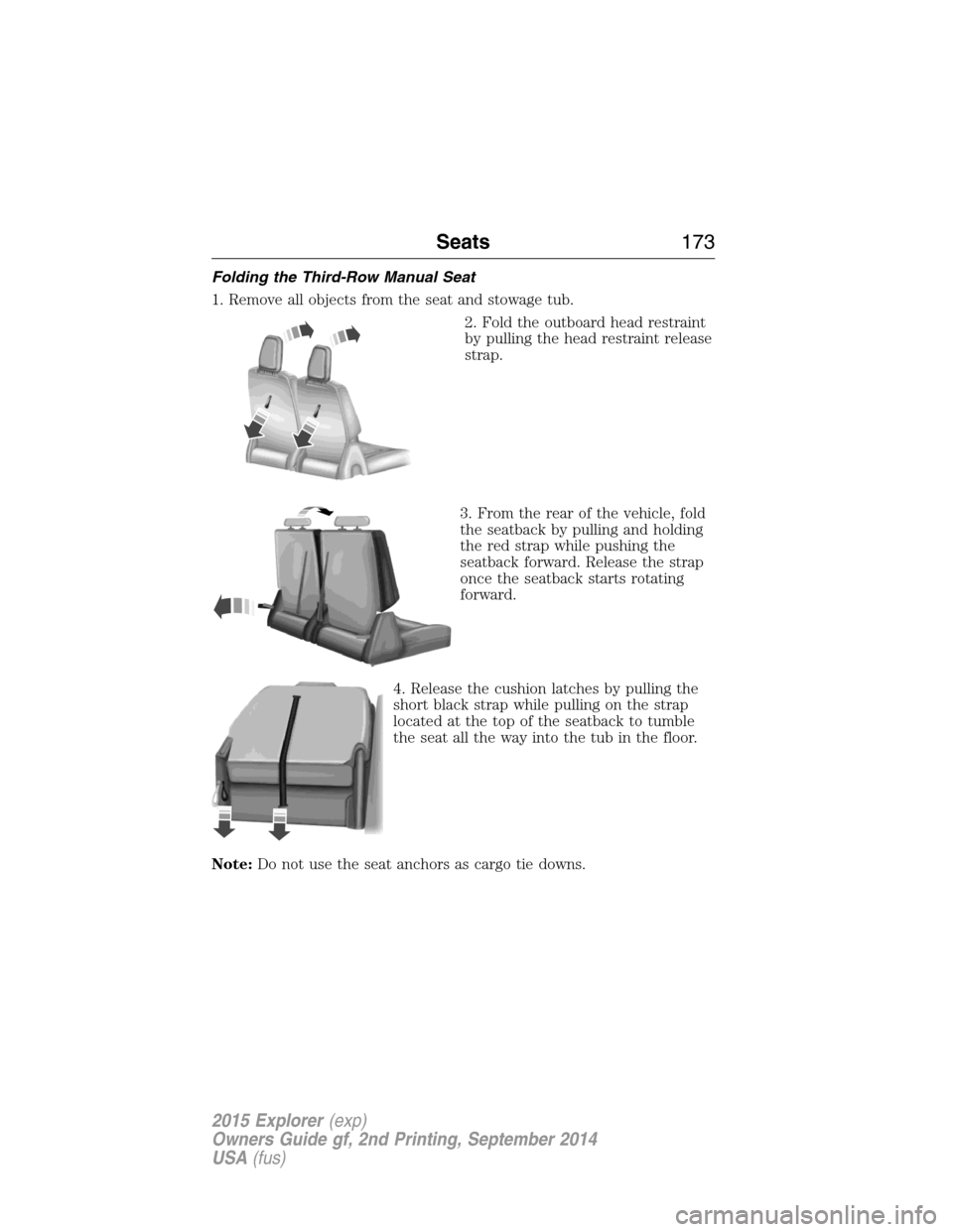 FORD EXPLORER 2015 5.G Owners Manual Folding the Third-Row Manual Seat
1. Remove all objects from the seat and stowage tub.
2. Fold the outboard head restraint
by pulling the head restraint release
strap.
3. From the rear of the vehicle, FORD EXPLORER 2015 5.G Owners Manual Folding the Third-Row Manual Seat
1. Remove all objects from the seat and stowage tub.
2. Fold the outboard head restraint
by pulling the head restraint release
strap.
3. From the rear of the vehicle,