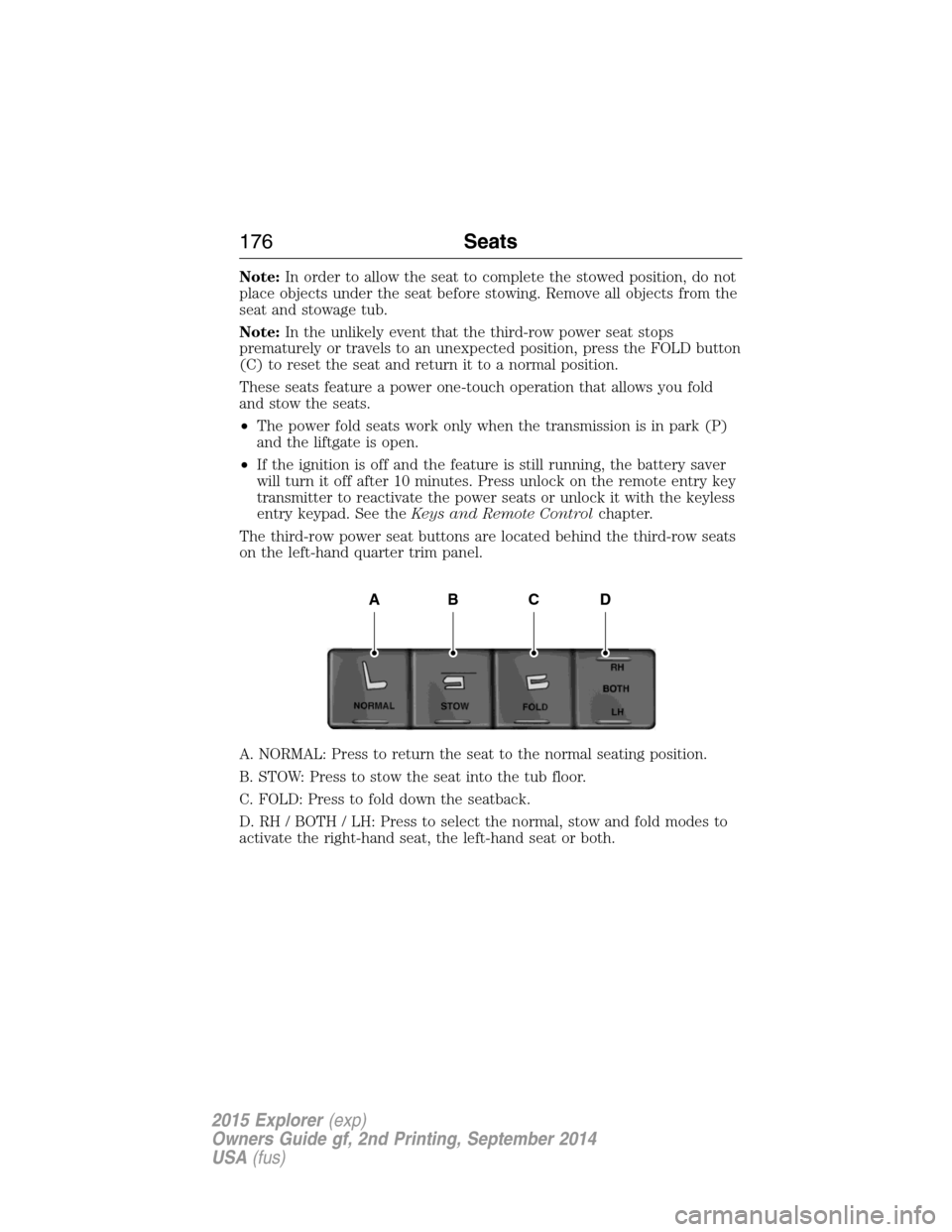 FORD EXPLORER 2015 5.G Owners Manual Note:In order to allow the seat to complete the stowed position, do not
place objects under the seat before stowing. Remove all objects from the
seat and stowage tub.
Note:In the unlikely event that t FORD EXPLORER 2015 5.G Owners Manual Note:In order to allow the seat to complete the stowed position, do not
place objects under the seat before stowing. Remove all objects from the
seat and stowage tub.
Note:In the unlikely event that t