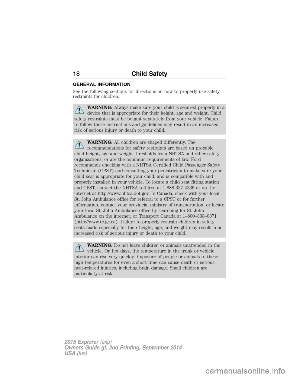 FORD EXPLORER 2015 5.G User Guide GENERAL INFORMATION
See the following sections for directions on how to properly use safety
restraints for children.
WARNING:Always make sure your child is secured properly in a
device that is appropr FORD EXPLORER 2015 5.G User Guide GENERAL INFORMATION
See the following sections for directions on how to properly use safety
restraints for children.
WARNING:Always make sure your child is secured properly in a
device that is appropr