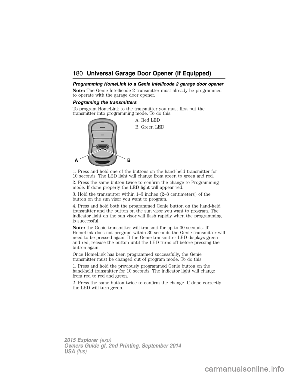 FORD EXPLORER 2015 5.G Owners Manual Programming HomeLink to a Genie Intellicode 2 garage door opener
Note:The Genie Intellicode 2 transmitter must already be programmed
to operate with the garage door opener.
Programing the transmitters FORD EXPLORER 2015 5.G Owners Manual Programming HomeLink to a Genie Intellicode 2 garage door opener
Note:The Genie Intellicode 2 transmitter must already be programmed
to operate with the garage door opener.
Programing the transmitters