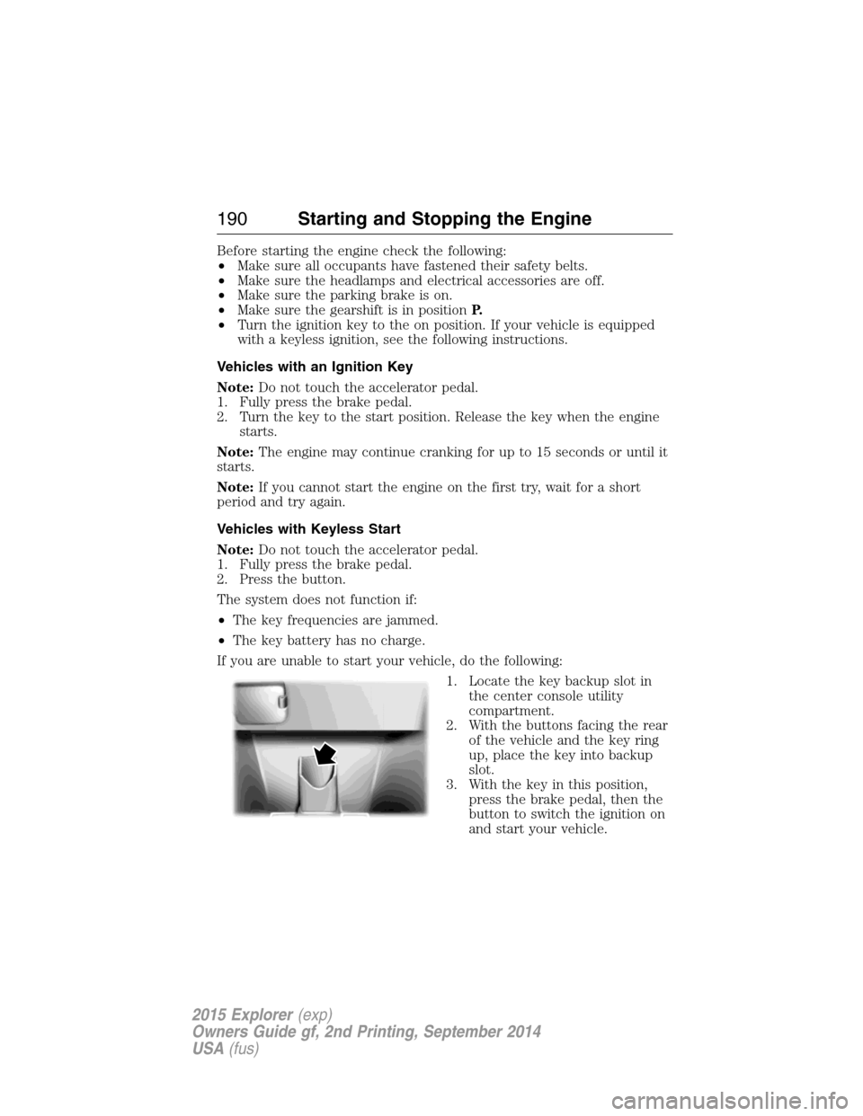 FORD EXPLORER 2015 5.G Owners Manual Before starting the engine check the following:
•Make sure all occupants have fastened their safety belts.
•Make sure the headlamps and electrical accessories are off.
•Make sure the parking bra FORD EXPLORER 2015 5.G Owners Manual Before starting the engine check the following:
•Make sure all occupants have fastened their safety belts.
•Make sure the headlamps and electrical accessories are off.
•Make sure the parking bra