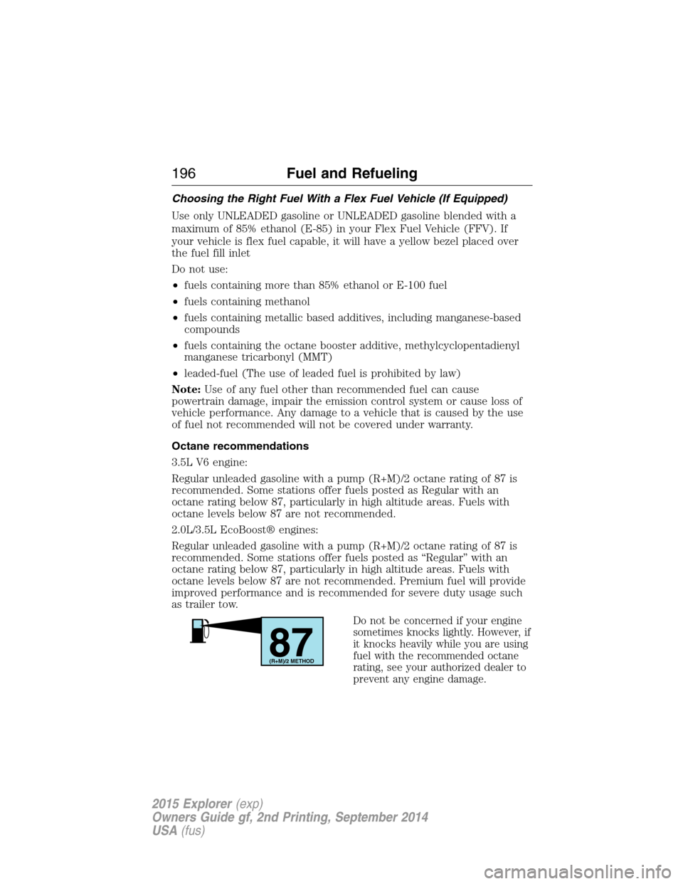 FORD EXPLORER 2015 5.G Owners Manual Choosing the Right Fuel With a Flex Fuel Vehicle (If Equipped)
Use only UNLEADED gasoline or UNLEADED gasoline blended with a
maximum of 85% ethanol (E-85) in your Flex Fuel Vehicle (FFV). If
your veh FORD EXPLORER 2015 5.G Owners Manual Choosing the Right Fuel With a Flex Fuel Vehicle (If Equipped)
Use only UNLEADED gasoline or UNLEADED gasoline blended with a
maximum of 85% ethanol (E-85) in your Flex Fuel Vehicle (FFV). If
your veh