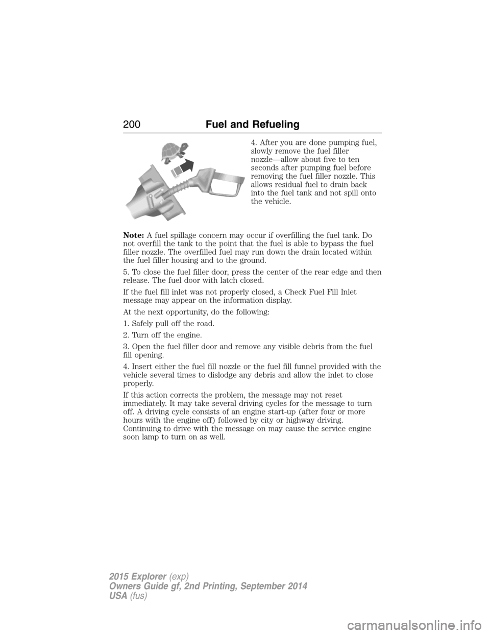 FORD EXPLORER 2015 5.G Owners Manual 4. After you are done pumping fuel,
slowly remove the fuel filler
nozzle—allow about five to ten
seconds after pumping fuel before
removing the fuel filler nozzle. This
allows residual fuel to drain FORD EXPLORER 2015 5.G Owners Manual 4. After you are done pumping fuel,
slowly remove the fuel filler
nozzle—allow about five to ten
seconds after pumping fuel before
removing the fuel filler nozzle. This
allows residual fuel to drain