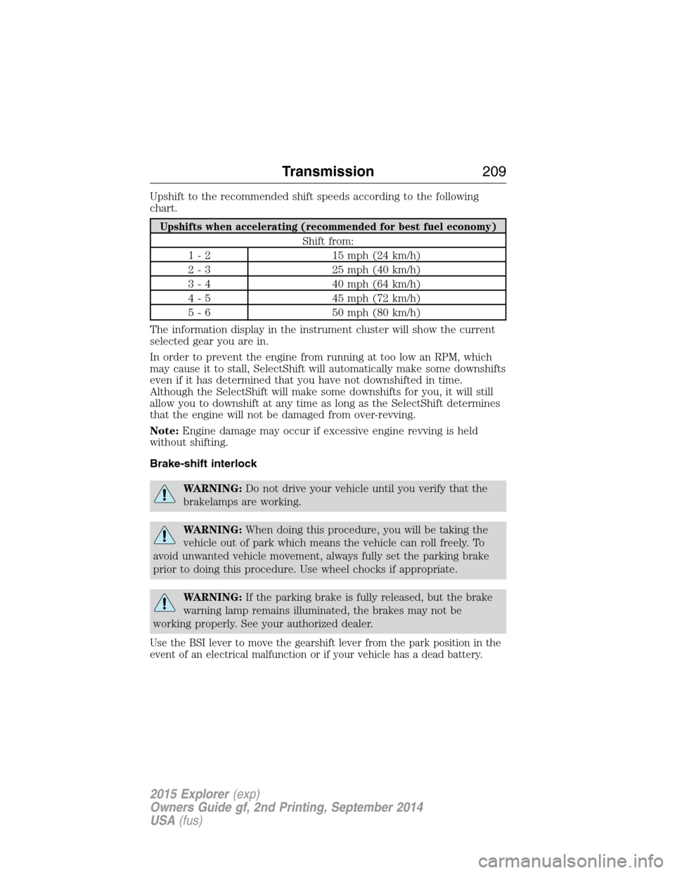 FORD EXPLORER 2015 5.G Owners Manual Upshift to the recommended shift speeds according to the following
chart.
Upshifts when accelerating (recommended for best fuel economy)
Shift from:
1 - 2 15 mph (24 km/h)
2 - 3 25 mph (40 km/h)
3 - 4 FORD EXPLORER 2015 5.G Owners Manual Upshift to the recommended shift speeds according to the following
chart.
Upshifts when accelerating (recommended for best fuel economy)
Shift from:
1 - 2 15 mph (24 km/h)
2 - 3 25 mph (40 km/h)
3 - 4