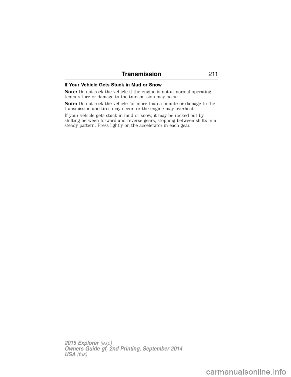 FORD EXPLORER 2015 5.G Owners Manual If Your Vehicle Gets Stuck in Mud or Snow
Note:Do not rock the vehicle if the engine is not at normal operating
temperature or damage to the transmission may occur.
Note:Do not rock the vehicle for mo FORD EXPLORER 2015 5.G Owners Manual If Your Vehicle Gets Stuck in Mud or Snow
Note:Do not rock the vehicle if the engine is not at normal operating
temperature or damage to the transmission may occur.
Note:Do not rock the vehicle for mo