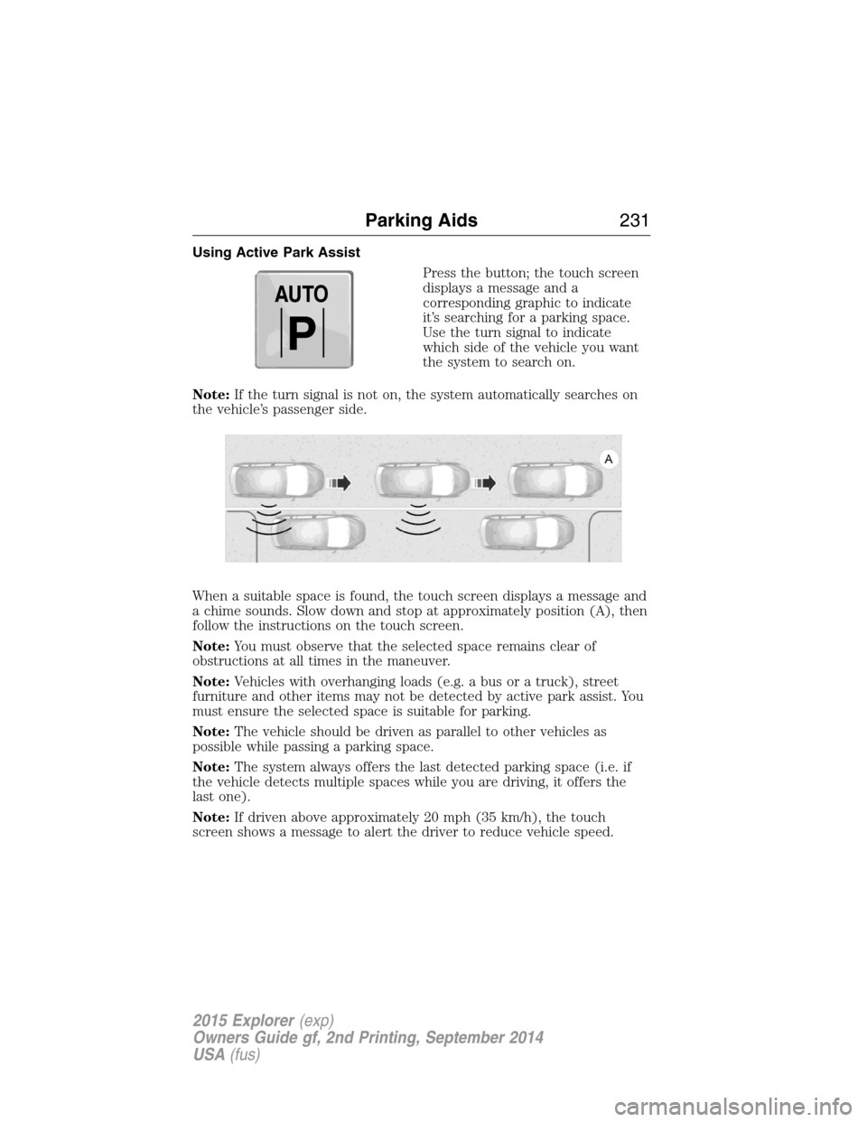 FORD EXPLORER 2015 5.G Owners Manual Using Active Park Assist
Press the button; the touch screen
displays a message and a
corresponding graphic to indicate
it’s searching for a parking space.
Use the turn signal to indicate
which side FORD EXPLORER 2015 5.G Owners Manual Using Active Park Assist
Press the button; the touch screen
displays a message and a
corresponding graphic to indicate
it’s searching for a parking space.
Use the turn signal to indicate
which side