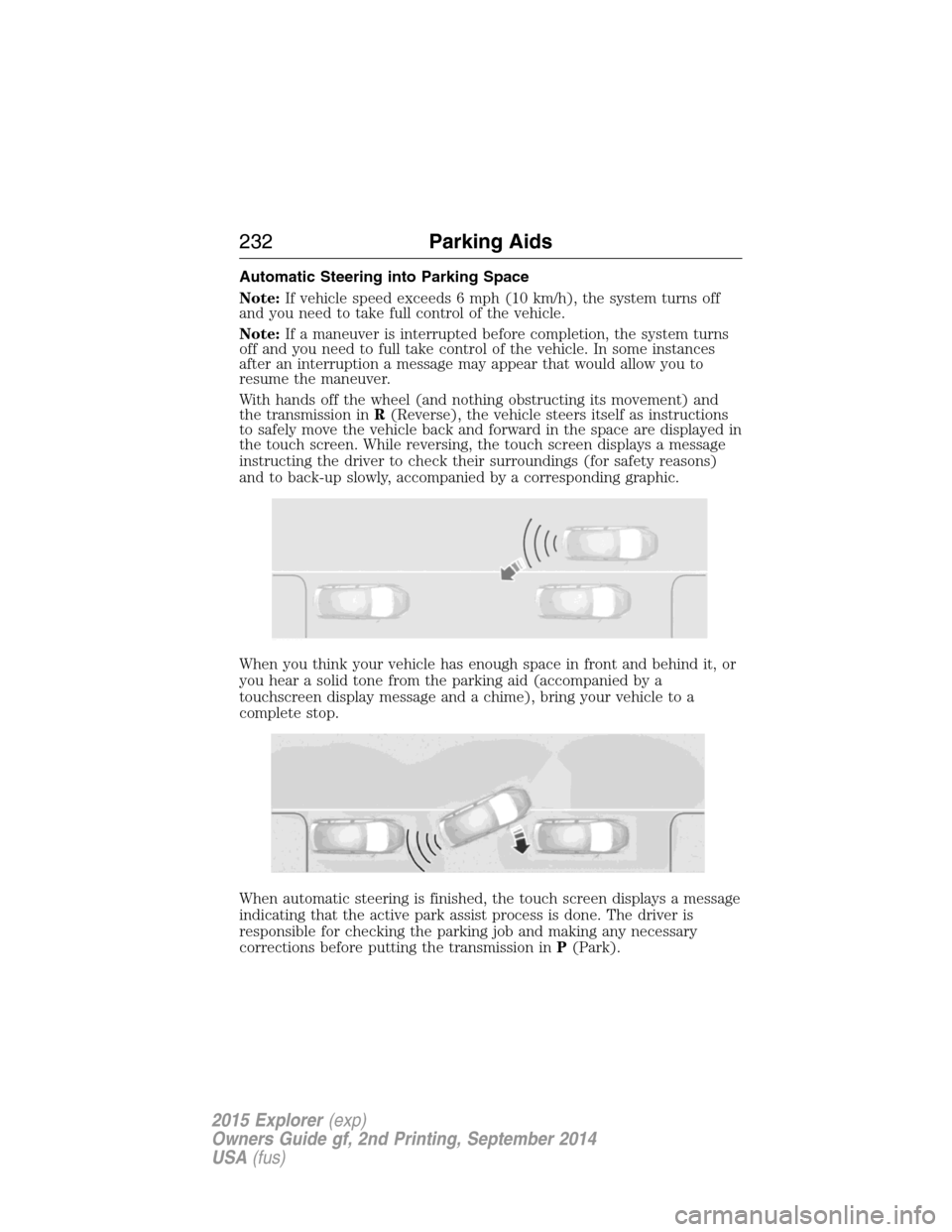 FORD EXPLORER 2015 5.G Owners Manual Automatic Steering into Parking Space
Note:If vehicle speed exceeds 6 mph (10 km/h), the system turns off
and you need to take full control of the vehicle.
Note:If a maneuver is interrupted before com FORD EXPLORER 2015 5.G Owners Manual Automatic Steering into Parking Space
Note:If vehicle speed exceeds 6 mph (10 km/h), the system turns off
and you need to take full control of the vehicle.
Note:If a maneuver is interrupted before com