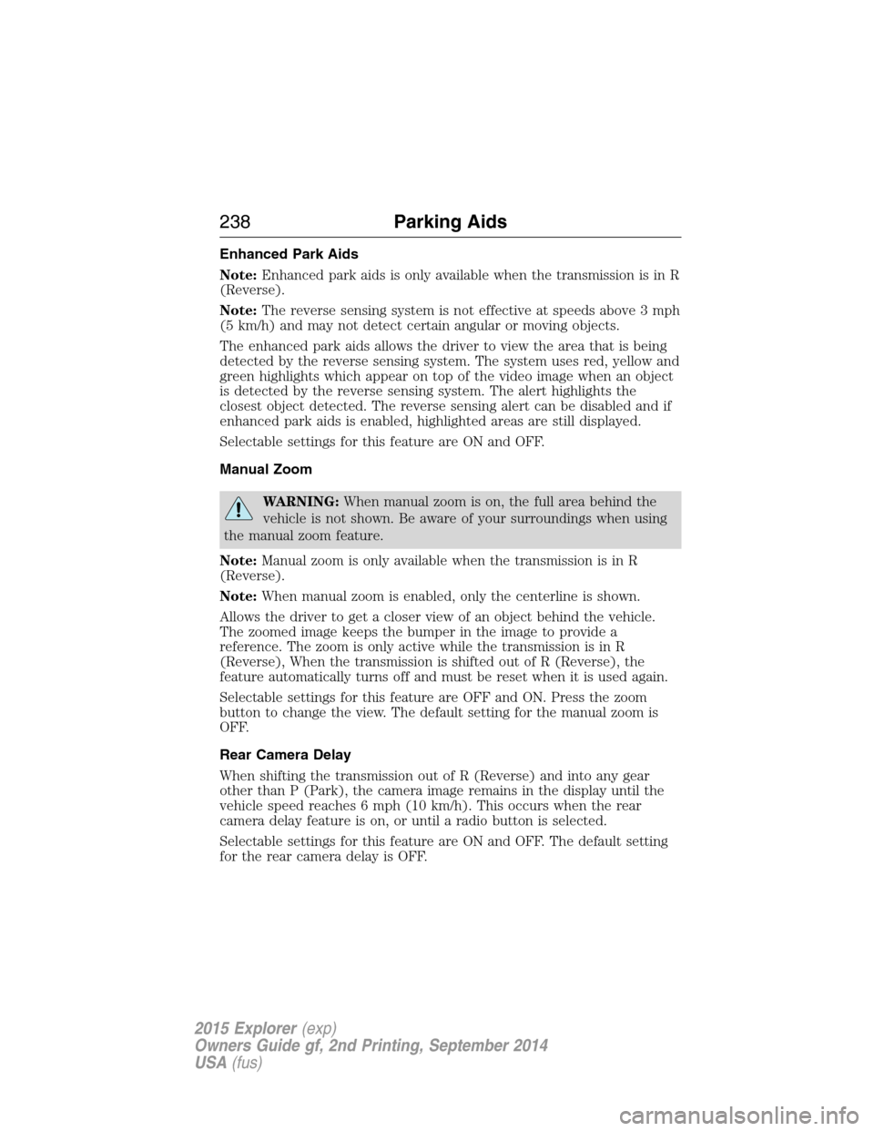 FORD EXPLORER 2015 5.G Owners Manual Enhanced Park Aids
Note:Enhanced park aids is only available when the transmission is in R
(Reverse).
Note:The reverse sensing system is not effective at speeds above 3 mph
(5 km/h) and may not detect FORD EXPLORER 2015 5.G Owners Manual Enhanced Park Aids
Note:Enhanced park aids is only available when the transmission is in R
(Reverse).
Note:The reverse sensing system is not effective at speeds above 3 mph
(5 km/h) and may not detect