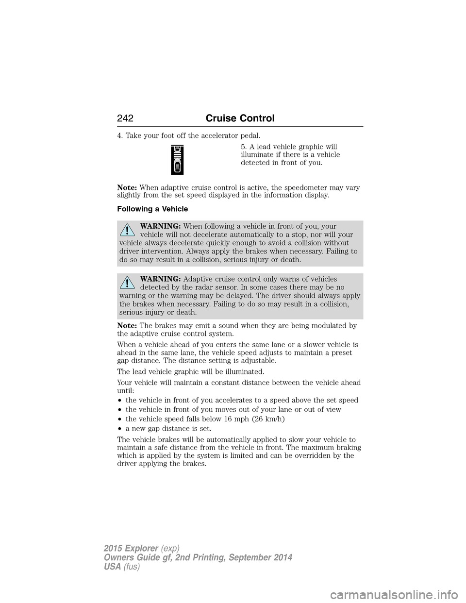 FORD EXPLORER 2015 5.G Owners Manual 4. Take your foot off the accelerator pedal.
5. A lead vehicle graphic will
illuminate if there is a vehicle
detected in front of you.
Note:When adaptive cruise control is active, the speedometer may FORD EXPLORER 2015 5.G Owners Manual 4. Take your foot off the accelerator pedal.
5. A lead vehicle graphic will
illuminate if there is a vehicle
detected in front of you.
Note:When adaptive cruise control is active, the speedometer may