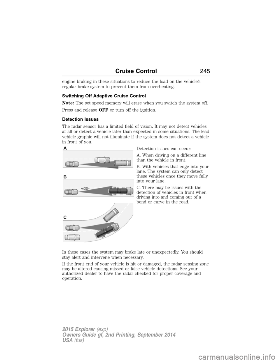 FORD EXPLORER 2015 5.G Owners Manual engine braking in these situations to reduce the load on the vehicle’s
regular brake system to prevent them from overheating.
Switching Off Adaptive Cruise Control
Note:The set speed memory will era FORD EXPLORER 2015 5.G Owners Manual engine braking in these situations to reduce the load on the vehicle’s
regular brake system to prevent them from overheating.
Switching Off Adaptive Cruise Control
Note:The set speed memory will era