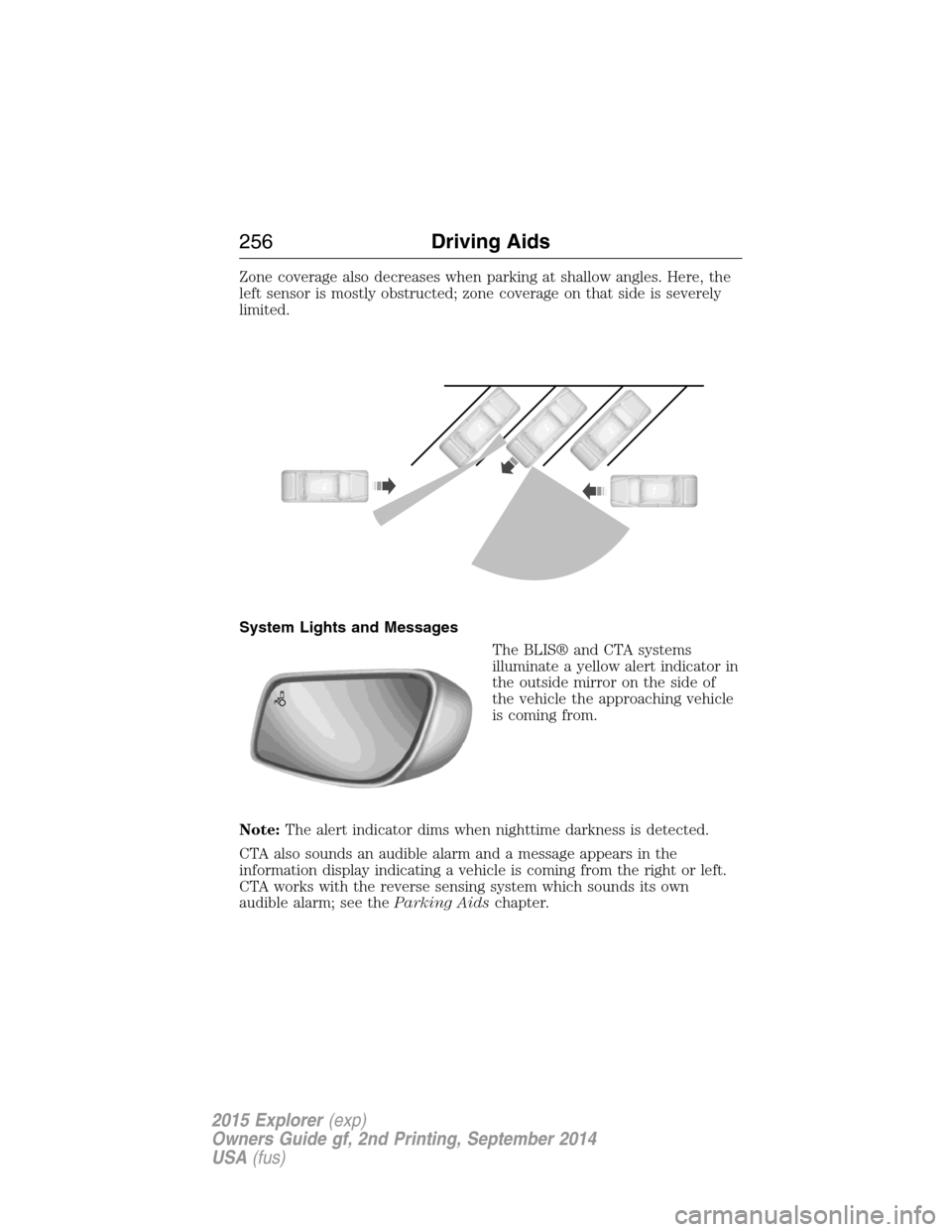 FORD EXPLORER 2015 5.G Owners Manual Zone coverage also decreases when parking at shallow angles. Here, the
left sensor is mostly obstructed; zone coverage on that side is severely
limited.
System Lights and Messages
The BLIS® and CTA s FORD EXPLORER 2015 5.G Owners Manual Zone coverage also decreases when parking at shallow angles. Here, the
left sensor is mostly obstructed; zone coverage on that side is severely
limited.
System Lights and Messages
The BLIS® and CTA s
