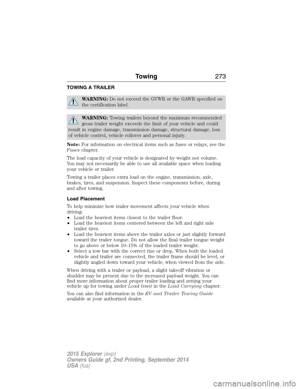 FORD EXPLORER 2015 5.G Owners Manual TOWING A TRAILER
WARNING:Do not exceed the GVWR or the GAWR specified on
the certification label.
WARNING:Towing trailers beyond the maximum recommended
gross trailer weight exceeds the limit of your 