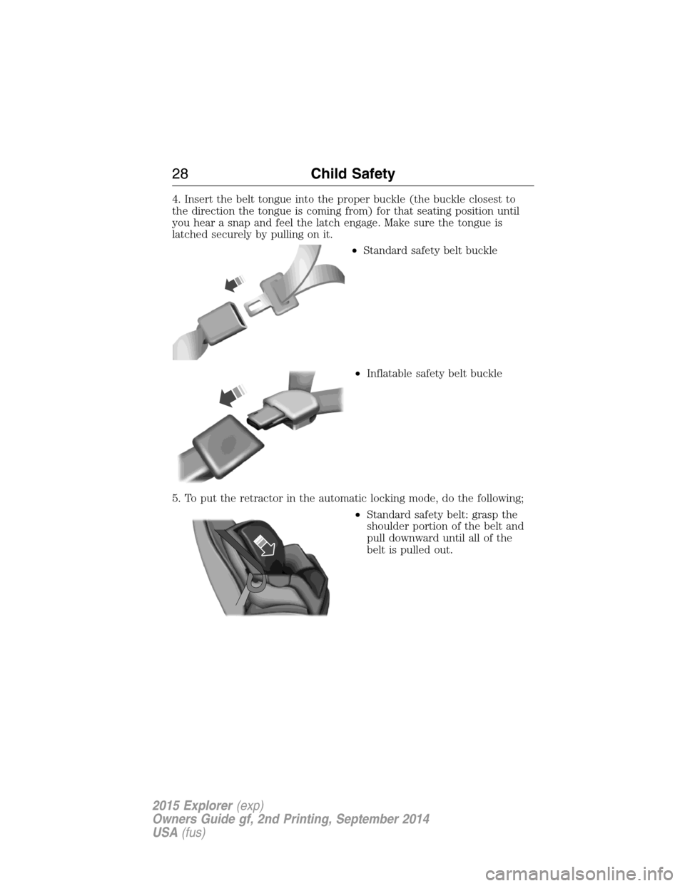 FORD EXPLORER 2015 5.G Owners Manual 4. Insert the belt tongue into the proper buckle (the buckle closest to
the direction the tongue is coming from) for that seating position until
you hear a snap and feel the latch engage. Make sure th FORD EXPLORER 2015 5.G Owners Manual 4. Insert the belt tongue into the proper buckle (the buckle closest to
the direction the tongue is coming from) for that seating position until
you hear a snap and feel the latch engage. Make sure th