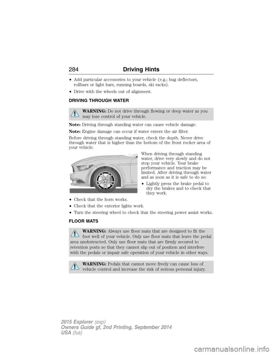 FORD EXPLORER 2015 5.G Owners Manual •Add particular accessories to your vehicle (e.g.; bug deflectors,
rollbars or light bars, running boards, ski racks).
•Drive with the wheels out of alignment.
DRIVING THROUGH WATER
WARNING:Do not