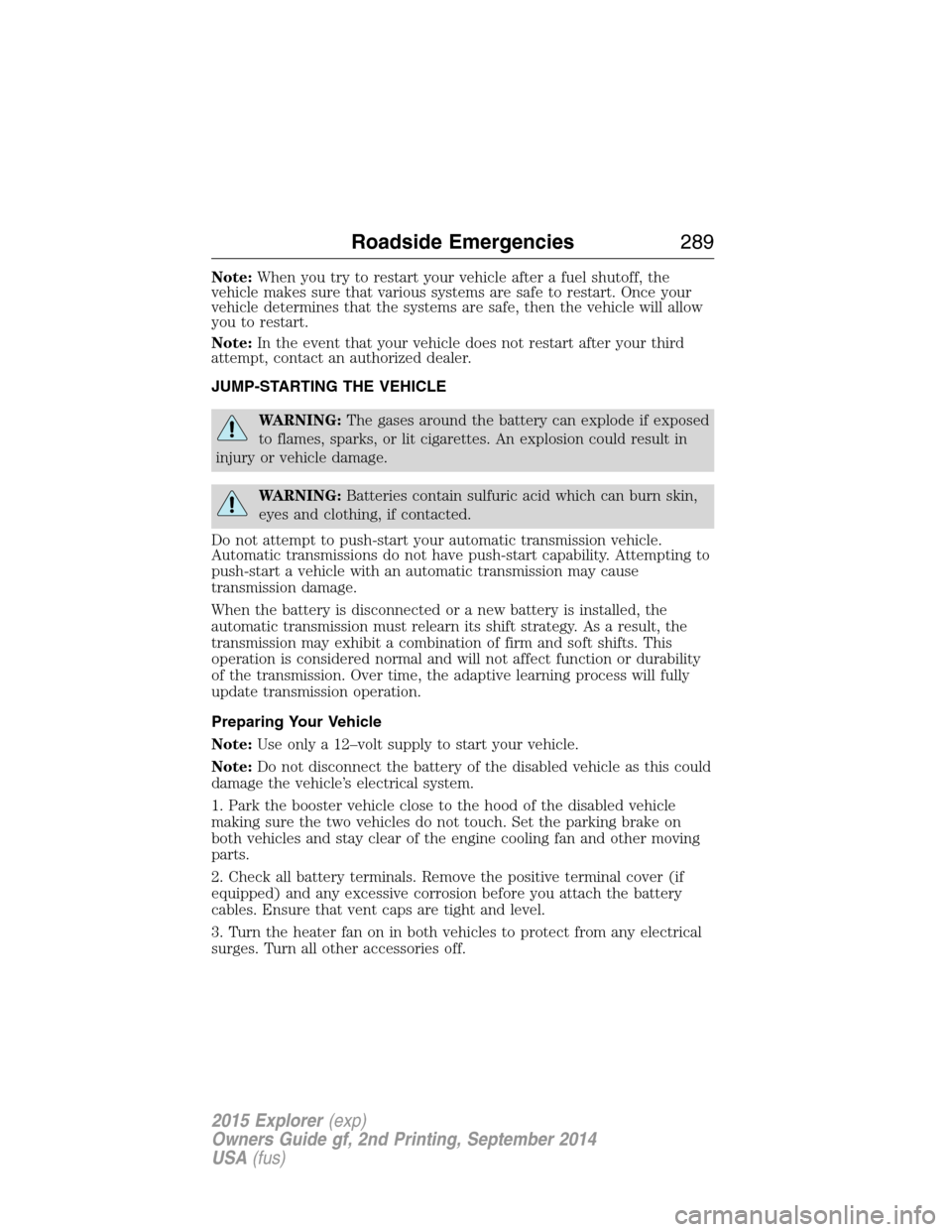 FORD EXPLORER 2015 5.G Owners Manual Note:When you try to restart your vehicle after a fuel shutoff, the
vehicle makes sure that various systems are safe to restart. Once your
vehicle determines that the systems are safe, then the vehicl