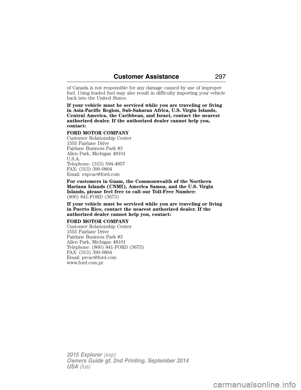 FORD EXPLORER 2015 5.G Owners Manual of Canada is not responsible for any damage caused by use of improper
fuel. Using leaded fuel may also result in difficulty importing your vehicle
back into the United States.
If your vehicle must be 
