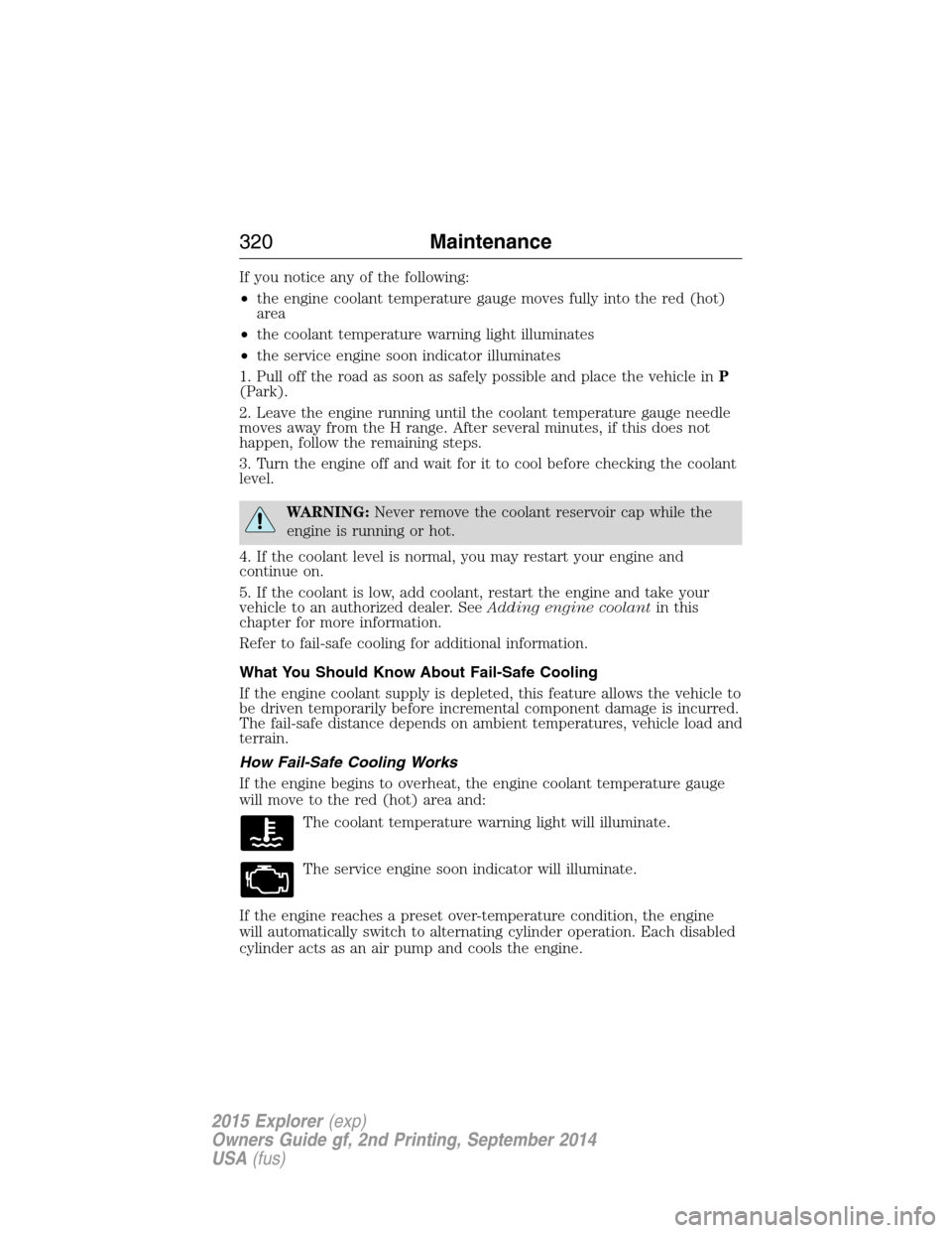 FORD EXPLORER 2015 5.G Owners Manual If you notice any of the following:
•the engine coolant temperature gauge moves fully into the red (hot)
area
•the coolant temperature warning light illuminates
•the service engine soon indicato FORD EXPLORER 2015 5.G Owners Manual If you notice any of the following:
•the engine coolant temperature gauge moves fully into the red (hot)
area
•the coolant temperature warning light illuminates
•the service engine soon indicato