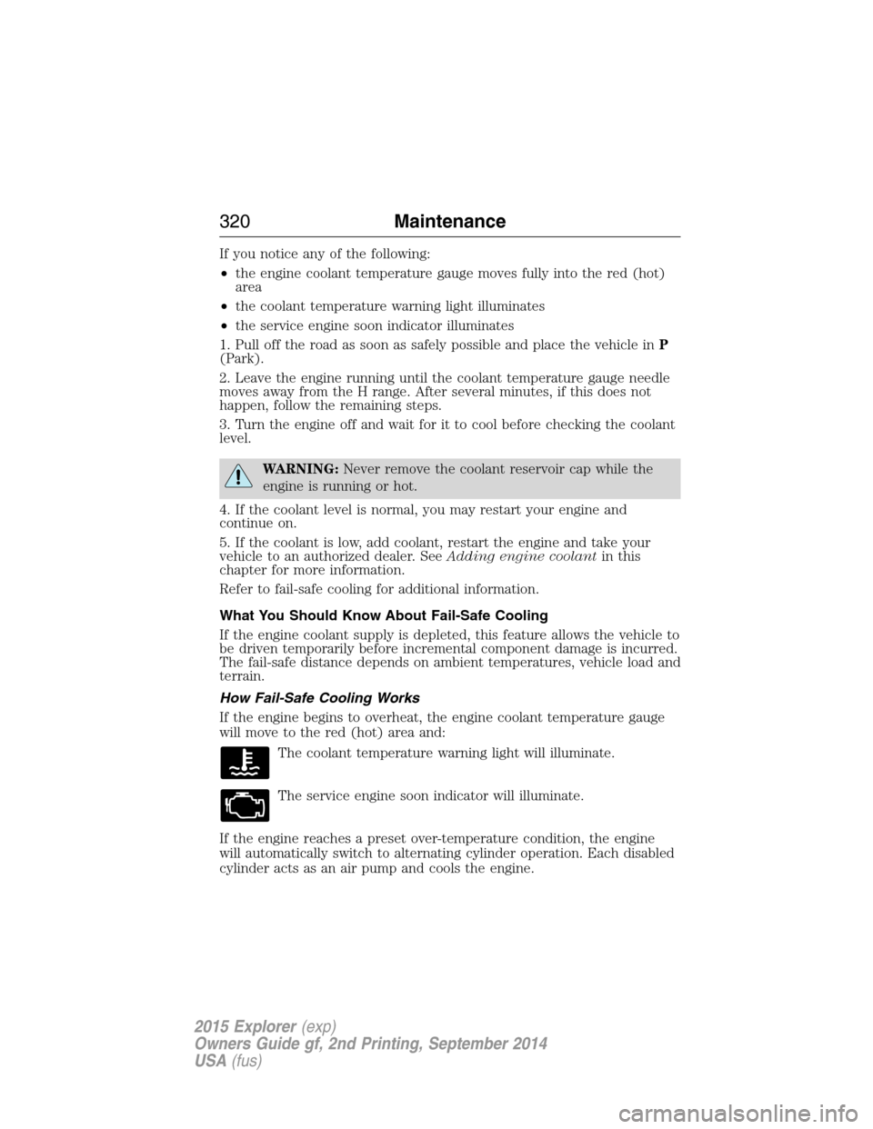 FORD EXPLORER 2015 5.G Owners Manual If you notice any of the following:
•the engine coolant temperature gauge moves fully into the red (hot)
area
•the coolant temperature warning light illuminates
•the service engine soon indicato