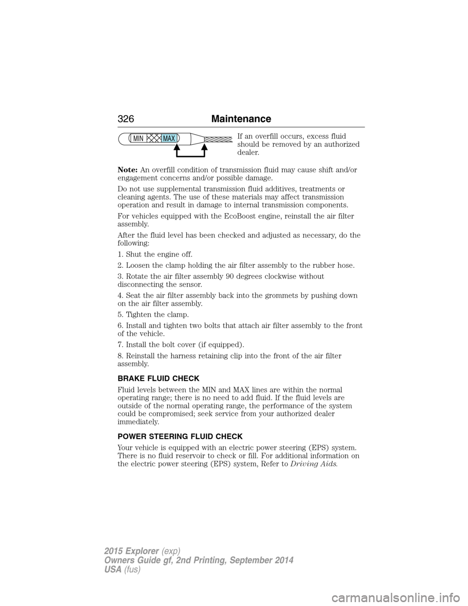 FORD EXPLORER 2015 5.G User Guide If an overfill occurs, excess fluid
should be removed by an authorized
dealer.
Note:An overfill condition of transmission fluid may cause shift and/or
engagement concerns and/or possible damage.
Do no