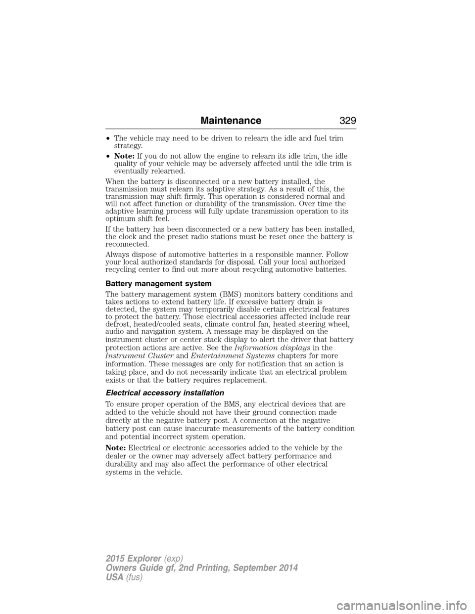 FORD EXPLORER 2015 5.G Owners Manual •The vehicle may need to be driven to relearn the idle and fuel trim
strategy.
•Note:If you do not allow the engine to relearn its idle trim, the idle
quality of your vehicle may be adversely affe FORD EXPLORER 2015 5.G Owners Manual •The vehicle may need to be driven to relearn the idle and fuel trim
strategy.
•Note:If you do not allow the engine to relearn its idle trim, the idle
quality of your vehicle may be adversely affe