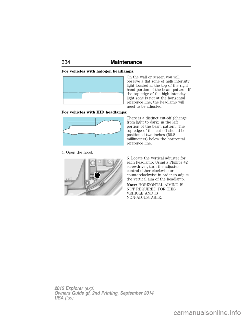 FORD EXPLORER 2015 5.G Owners Manual For vehicles with halogen headlamps:
On the wall or screen you will
observe a flat zone of high intensity
light located at the top of the right
hand portion of the beam pattern. If
the top edge of the FORD EXPLORER 2015 5.G Owners Manual For vehicles with halogen headlamps:
On the wall or screen you will
observe a flat zone of high intensity
light located at the top of the right
hand portion of the beam pattern. If
the top edge of the