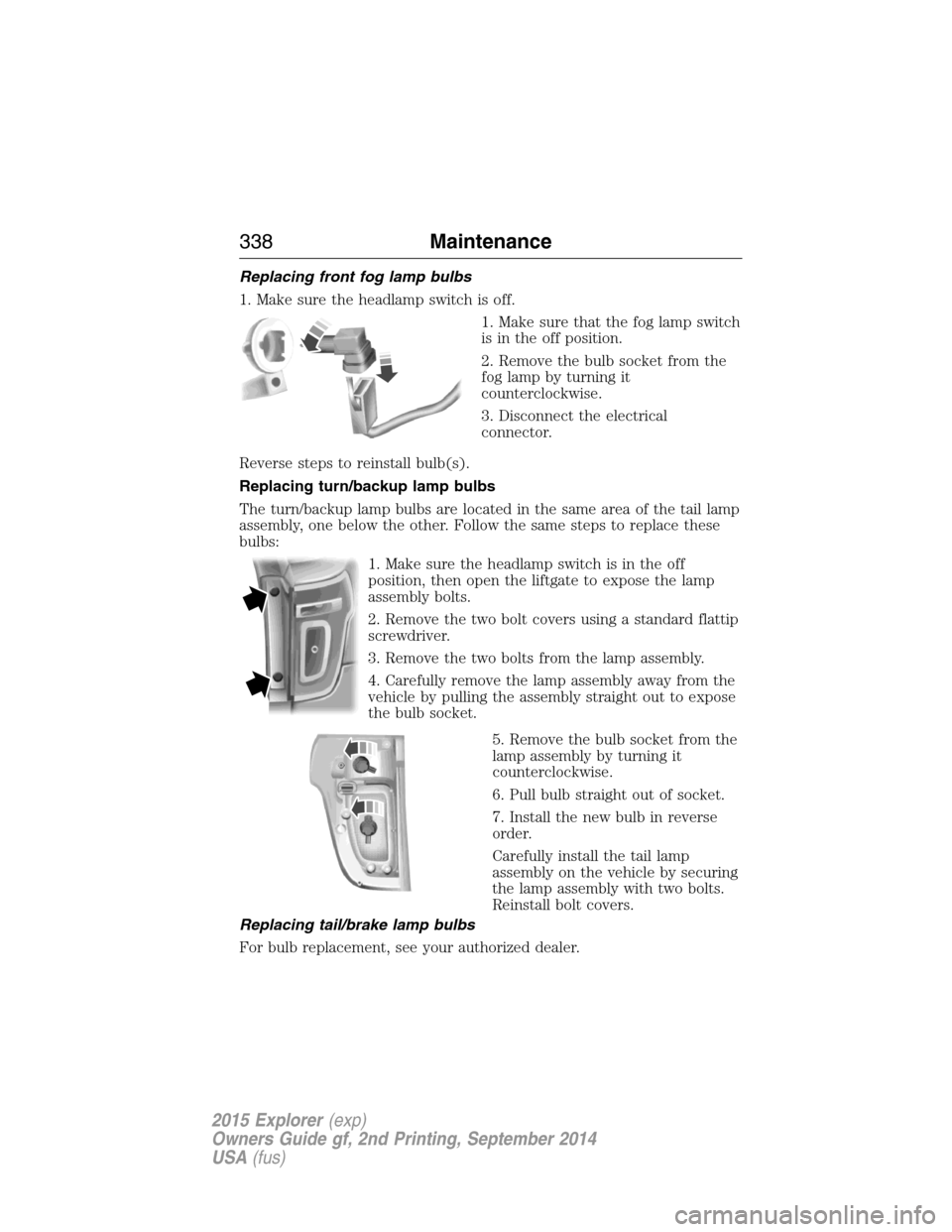 FORD EXPLORER 2015 5.G Owners Manual Replacing front fog lamp bulbs
1. Make sure the headlamp switch is off.
1. Make sure that the fog lamp switch
is in the off position.
2. Remove the bulb socket from the
fog lamp by turning it
counterc FORD EXPLORER 2015 5.G Owners Manual Replacing front fog lamp bulbs
1. Make sure the headlamp switch is off.
1. Make sure that the fog lamp switch
is in the off position.
2. Remove the bulb socket from the
fog lamp by turning it
counterc