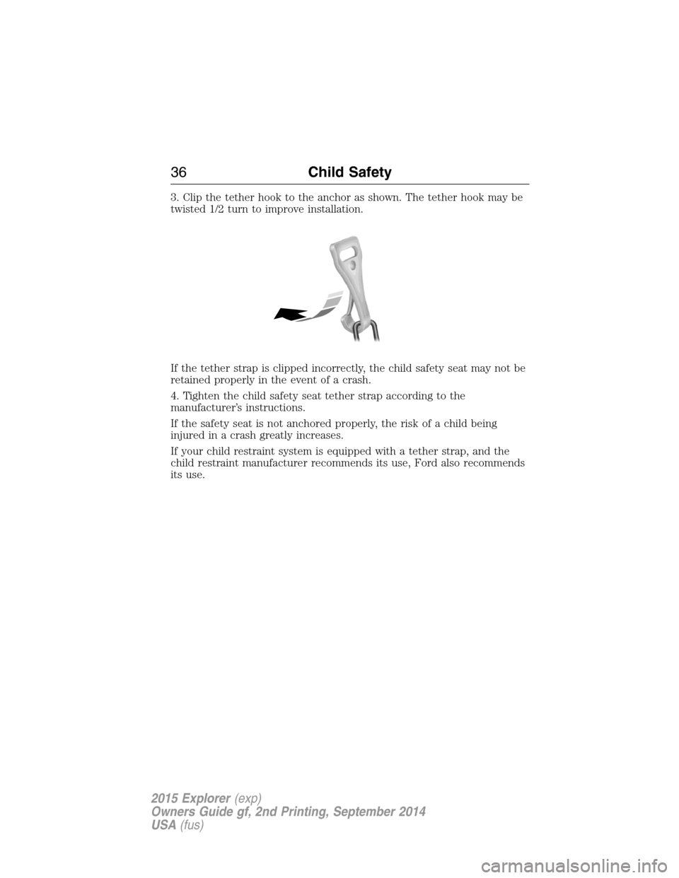 FORD EXPLORER 2015 5.G Owners Guide 3. Clip the tether hook to the anchor as shown. The tether hook may be
twisted 1/2 turn to improve installation.
If the tether strap is clipped incorrectly, the child safety seat may not be
retained p FORD EXPLORER 2015 5.G Owners Guide 3. Clip the tether hook to the anchor as shown. The tether hook may be
twisted 1/2 turn to improve installation.
If the tether strap is clipped incorrectly, the child safety seat may not be
retained p