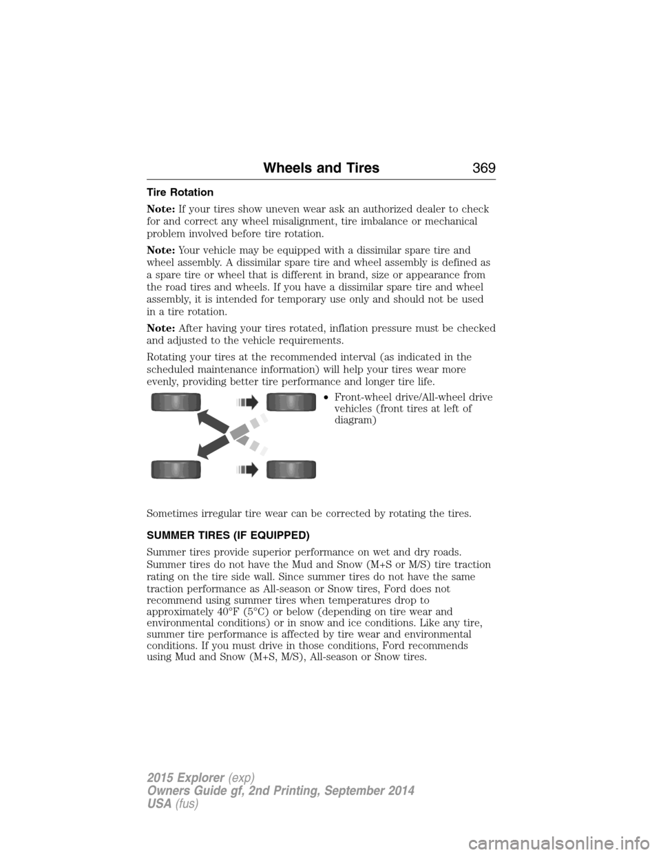 FORD EXPLORER 2015 5.G Owners Manual Tire Rotation
Note:If your tires show uneven wear ask an authorized dealer to check
for and correct any wheel misalignment, tire imbalance or mechanical
problem involved before tire rotation.
Note:You FORD EXPLORER 2015 5.G Owners Manual Tire Rotation
Note:If your tires show uneven wear ask an authorized dealer to check
for and correct any wheel misalignment, tire imbalance or mechanical
problem involved before tire rotation.
Note:You
