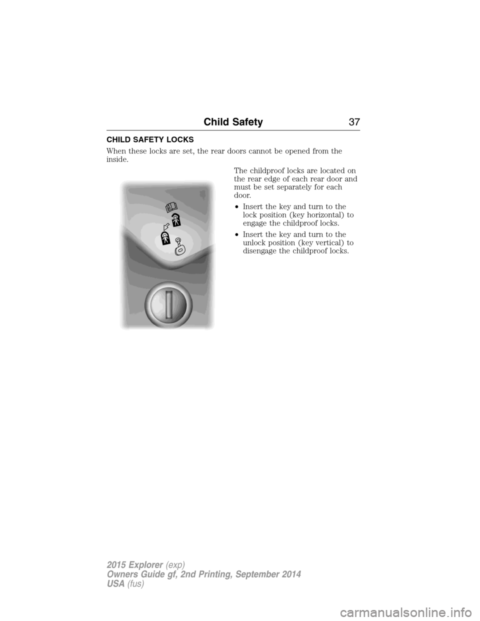 FORD EXPLORER 2015 5.G Owners Guide CHILD SAFETY LOCKS
When these locks are set, the rear doors cannot be opened from the
inside.
The childproof locks are located on
the rear edge of each rear door and
must be set separately for each
do FORD EXPLORER 2015 5.G Owners Guide CHILD SAFETY LOCKS
When these locks are set, the rear doors cannot be opened from the
inside.
The childproof locks are located on
the rear edge of each rear door and
must be set separately for each
do