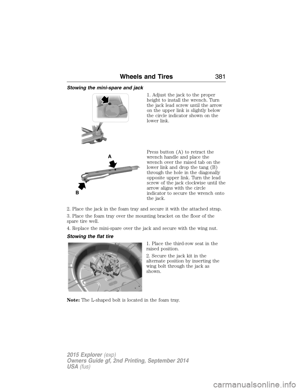 FORD EXPLORER 2015 5.G Owners Manual Stowing the mini-spare and jack
1. Adjust the jack to the proper
height to install the wrench. Turn
the jack lead screw until the arrow
on the upper link is slightly below
the circle indicator shown o FORD EXPLORER 2015 5.G Owners Manual Stowing the mini-spare and jack
1. Adjust the jack to the proper
height to install the wrench. Turn
the jack lead screw until the arrow
on the upper link is slightly below
the circle indicator shown o