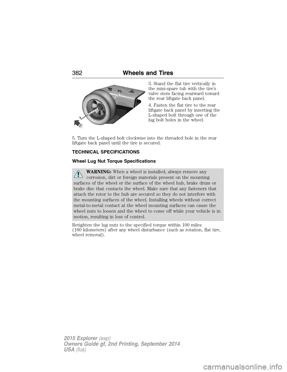 FORD EXPLORER 2015 5.G Owners Manual 3. Stand the flat tire vertically in
the mini-spare tub with the tire’s
valve stem facing rearward toward
the rear liftgate back panel.
4. Fasten the flat tire to the rear
liftgate back panel by ins FORD EXPLORER 2015 5.G Owners Manual 3. Stand the flat tire vertically in
the mini-spare tub with the tire’s
valve stem facing rearward toward
the rear liftgate back panel.
4. Fasten the flat tire to the rear
liftgate back panel by ins