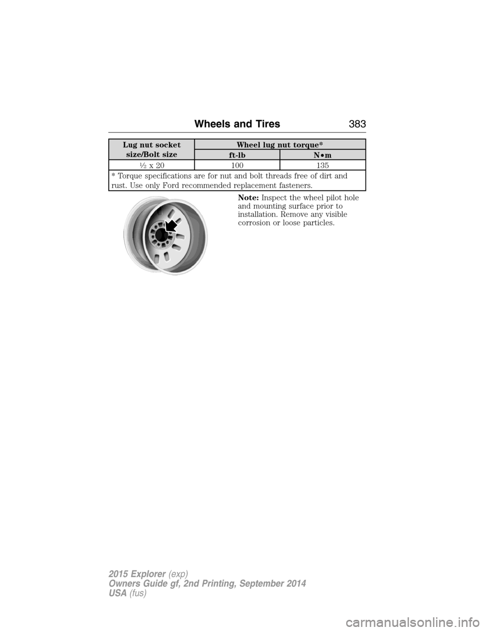 FORD EXPLORER 2015 5.G Owners Manual Lug nut socket
size/Bolt sizeWheel lug nut torque*
ft-lb N•m
1�2x 20 100 135
* Torque specifications are for nut and bolt threads free of dirt and
rust. Use only Ford recommended replacement fastene