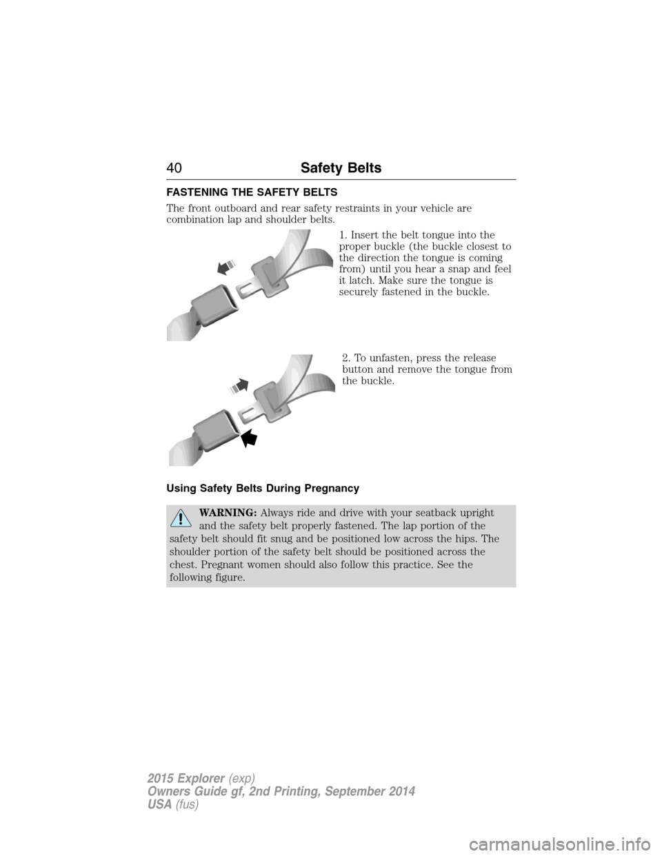 FORD EXPLORER 2015 5.G Service Manual FASTENING THE SAFETY BELTS
The front outboard and rear safety restraints in your vehicle are
combination lap and shoulder belts.
1. Insert the belt tongue into the
proper buckle (the buckle closest to FORD EXPLORER 2015 5.G Service Manual FASTENING THE SAFETY BELTS
The front outboard and rear safety restraints in your vehicle are
combination lap and shoulder belts.
1. Insert the belt tongue into the
proper buckle (the buckle closest to