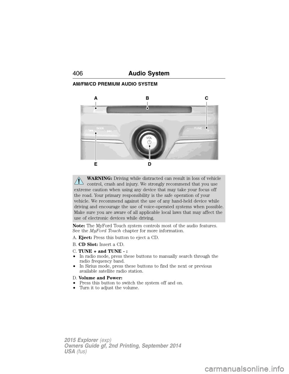 FORD EXPLORER 2015 5.G Owners Manual AM/FM/CD PREMIUM AUDIO SYSTEM
WARNING:Driving while distracted can result in loss of vehicle
control, crash and injury. We strongly recommend that you use
extreme caution when using any device that ma FORD EXPLORER 2015 5.G Owners Manual AM/FM/CD PREMIUM AUDIO SYSTEM
WARNING:Driving while distracted can result in loss of vehicle
control, crash and injury. We strongly recommend that you use
extreme caution when using any device that ma