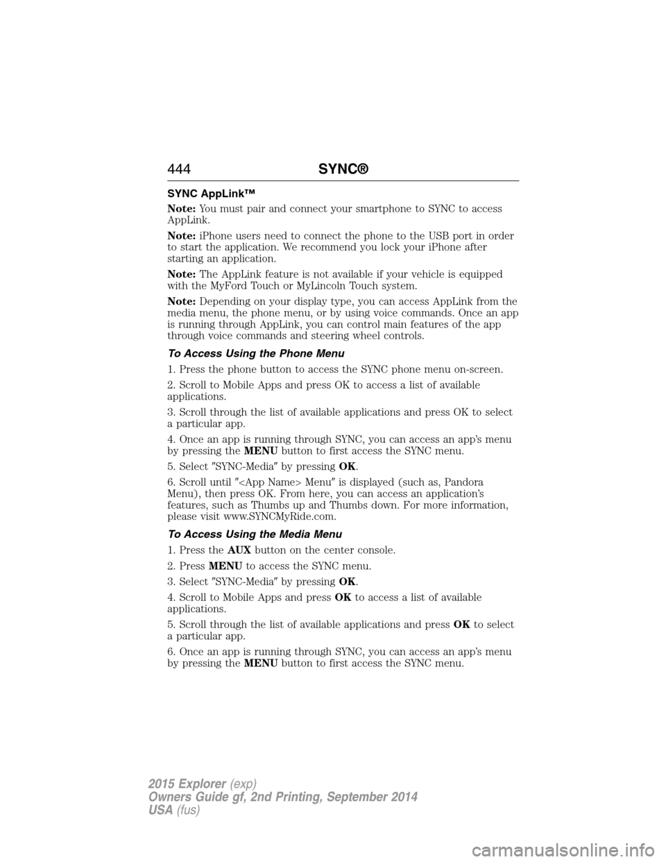 FORD EXPLORER 2015 5.G Owners Manual SYNC AppLink™
Note:You must pair and connect your smartphone to SYNC to access
AppLink.
Note:iPhone users need to connect the phone to the USB port in order
to start the application. We recommend yo