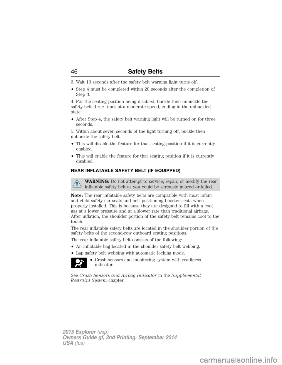 FORD EXPLORER 2015 5.G Owners Manual 3. Wait 10 seconds after the safety belt warning light turns off.
•Step 4 must be completed within 20 seconds after the completion of
Step 3.
4. For the seating position being disabled, buckle then 